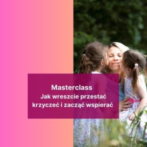 🎁Urodzinowa promocja 50% - Masterclass "PRZESTAŃ WRESZCIE KRZYCZEĆ I ZACZNIJ WSPIERAĆ"